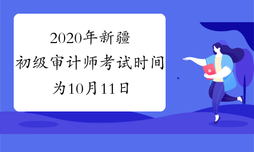 2020年新疆初级审计师考试时间为10月11日