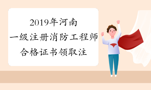 2019年河南一级注册消防工程师合格证书领取注意事项