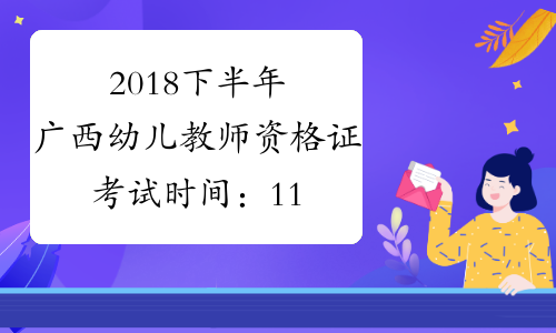 2018下半年广西幼儿教师资格证考试时间：11月3日