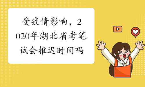受疫情影响，2020年湖北省考笔试会推迟时间吗?
