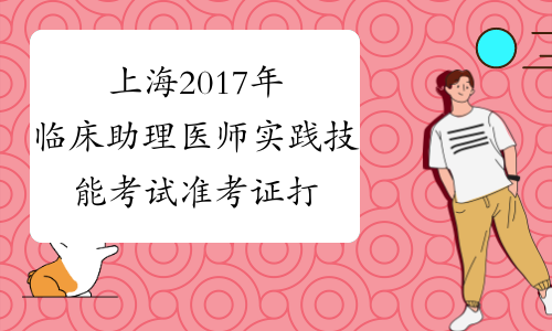 上海2017年临床助理医师实践技能考试准考证打印时间