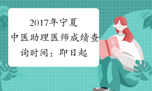 2017年宁夏中医助理医师成绩查询时间：即日起