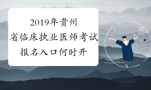 2019年贵州省临床执业医师考试报名入口何时开通