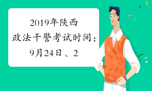 2019年陕西政法干警考试时间：9月24日、25日