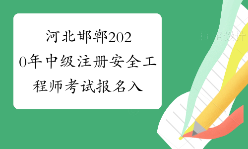 河北邯郸2020年中级注册安全工程师考试报名入口即将关闭！