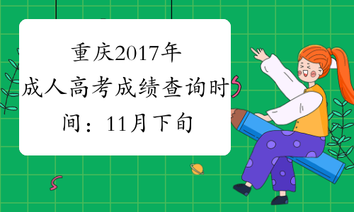 重庆2017年成人高考成绩查询时间：11月下旬公布