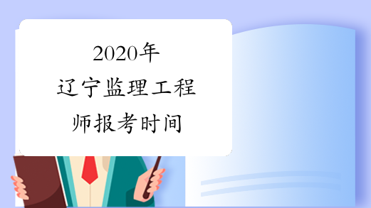2020年辽宁监理工程师报考时间