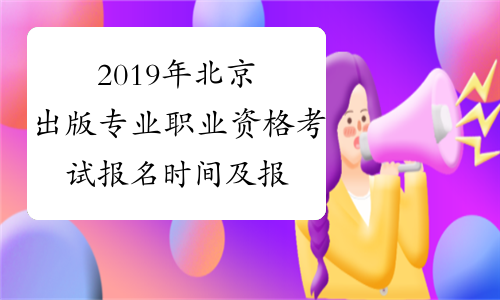 2019年北京出版专业职业资格考试报名时间及报名条件8月20
