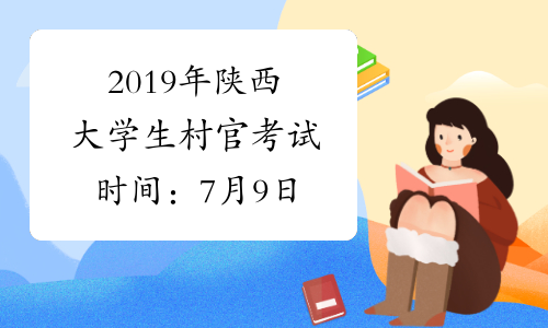2019年陕西大学生村官考试时间：7月9日