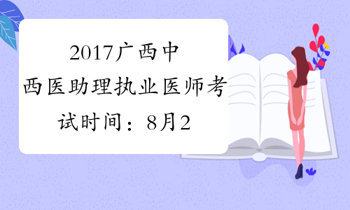 2017广西中西医助理执业医师考试时间：8月26日