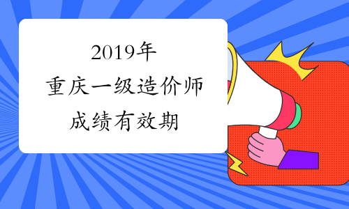 2019年重庆一级造价师成绩有效期