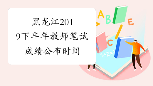 黑龙江2019下半年教师笔试成绩公布时间