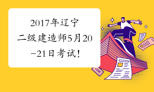 2017年辽宁二级建造师5月20-21日考试！