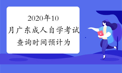 2020年10月广东成人自学考试查询时间预计为11月底