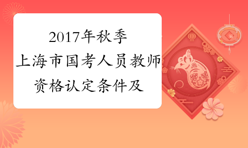2017年秋季上海市国考人员教师资格认定条件及申请流程