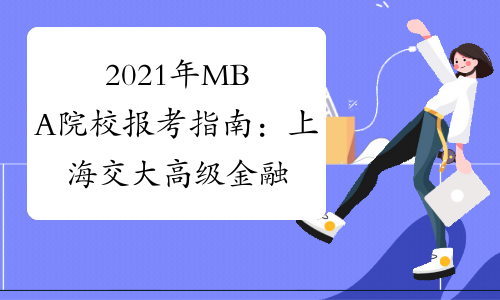 2021年MBA院校报考指南：上海交大高级金融学院在职制金融