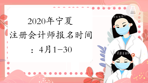 2020年宁夏注册会计师报名时间：4月1-30日(4月4-6日除外)