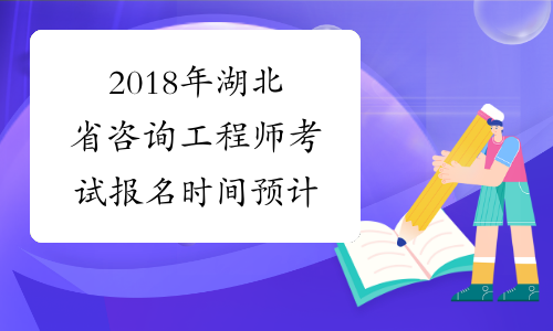 2018年湖北省咨询工程师考试报名时间预计