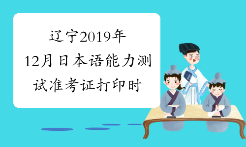 辽宁2019年12月日本语能力测试准考证打印时间及入口11月2