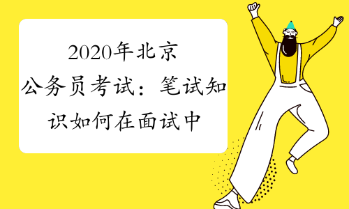 2020年北京公务员考试：笔试知识如何在面试中灵活应用？