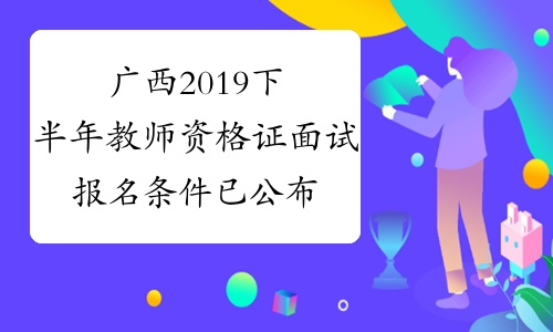 广西2019下半年教师资格证面试报名条件已公布