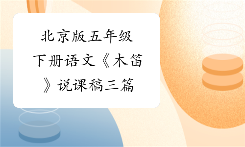 北京版五年级下册语文《木笛》说课稿三篇