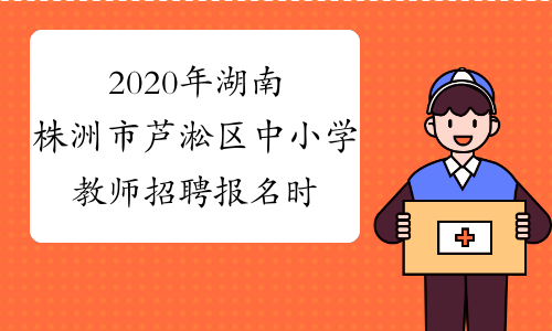 2020年湖南株洲市芦淞区中小学教师招聘报名时间