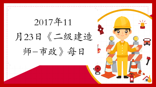 2017年11月23日《二级建造师-市政》每日考点和每日一练