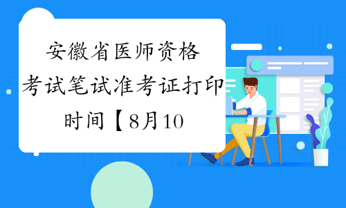 安徽省医师资格考试笔试准考证打印时间【8月10日—25日】