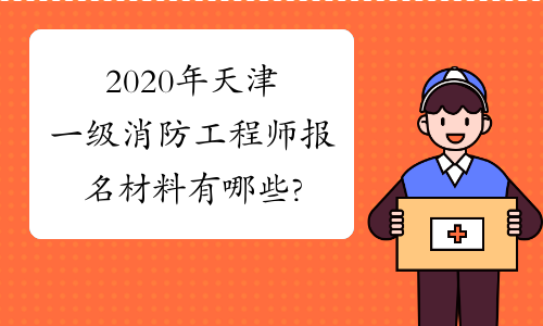 2020年天津一级消防工程师报名材料有哪些?
