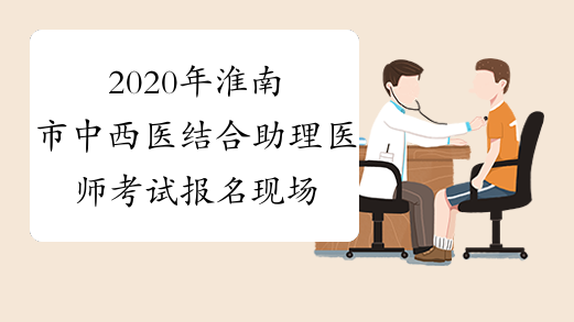 2020年淮南市中西医结合助理医师考试报名现场确认通知