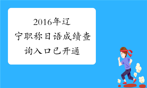 2016年辽宁职称日语成绩查询入口 已开通
