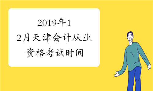 2019年12月天津会计从业资格考试时间