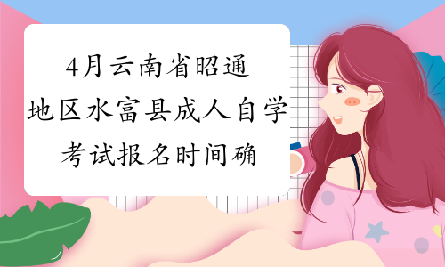 4月云南省昭通地区水富县成人自学考试报名时间确认