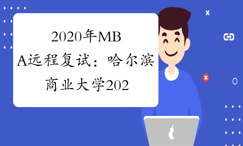 2020年MBA远程复试：哈尔滨商业大学2020年硕士研究生招生