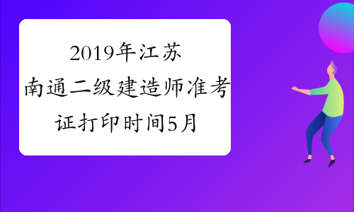 2019年江苏南通二级建造师准考证打印时间5月20日起