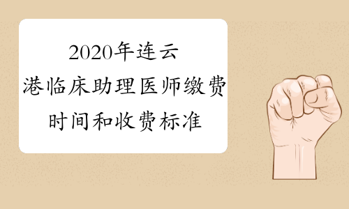 2020年连云港临床助理医师缴费时间和收费标准
