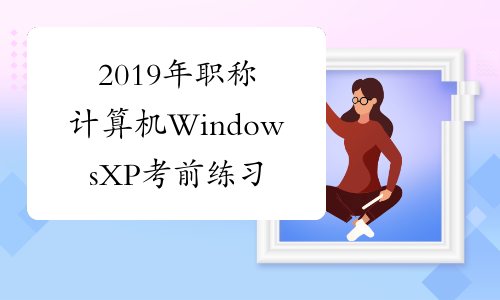 2019年职称计算机WindowsXP考前练习题及答案6[1]
