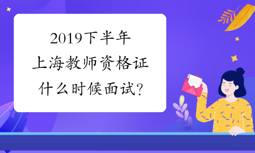 2019下半年上海教师资格证什么时候面试？