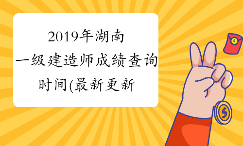 2019年湖南一级建造师成绩查询时间(最新更新)