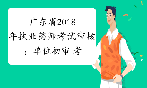 广东省2018年执业药师考试审核：单位初审+考后复审