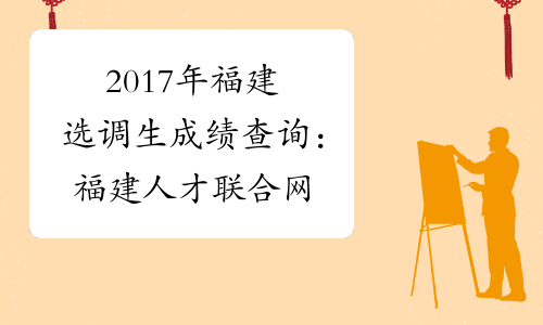 2017年福建选调生成绩查询：福建人才联合网