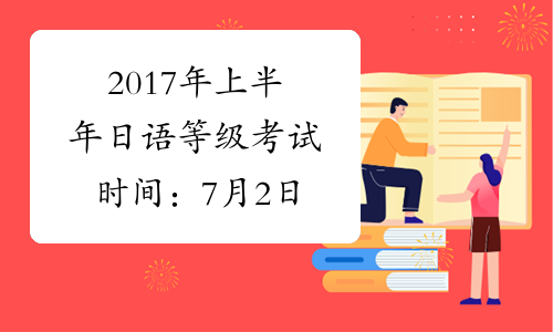 2017年上半年日语等级考试时间：7月2日