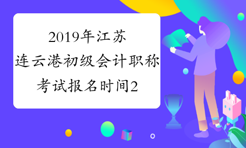 2019年江苏连云港初级会计职称考试报名时间2018年11月1日-30日