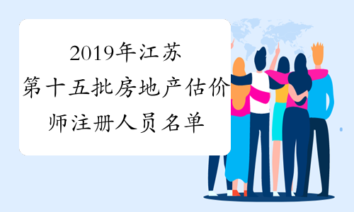 2019年江苏第十五批房地产估价师注册人员名单的通知