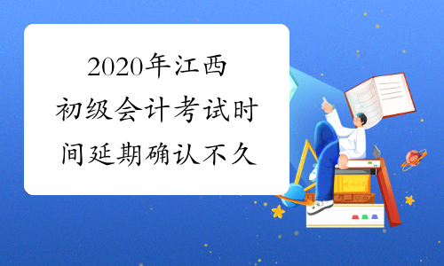 2020年江西初级会计考试时间延期确认不久
