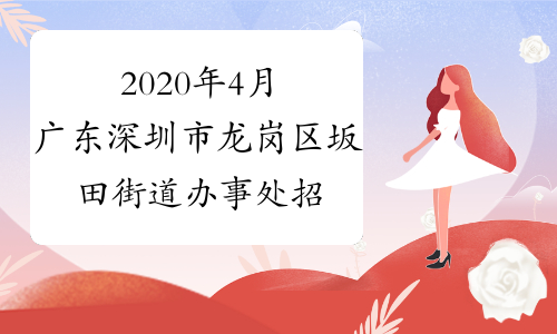 2020年4月广东深圳市龙岗区坂田街道办事处招聘80人公告