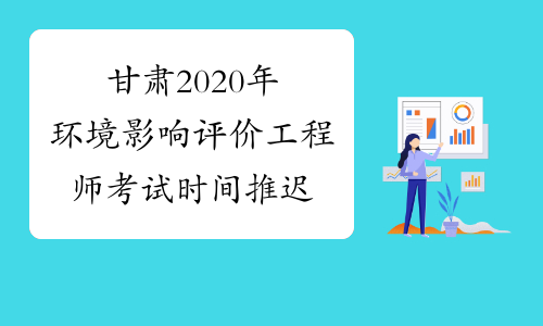 甘肃2020年环境影响评价工程师考试时间推迟