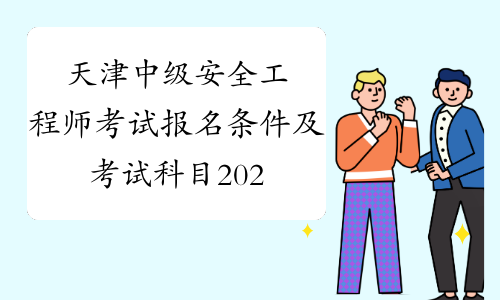天津中级安全工程师考试报名条件及考试科目2020