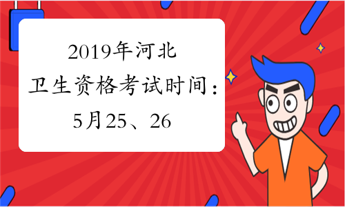 2019年河北卫生资格考试时间：5月25、26日、 6月1、2日